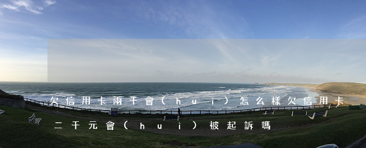 欠信用卡兩千會(huì)怎么樣(欠信用卡二千元會(huì)被起訴嗎)