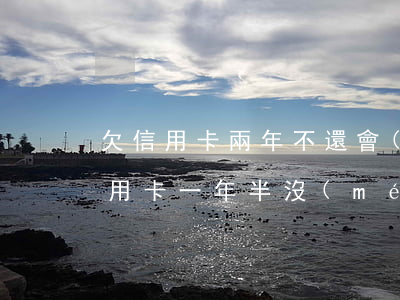 欠信用卡兩年不還會(huì)怎么樣(欠信用卡一年半沒(méi)還了)