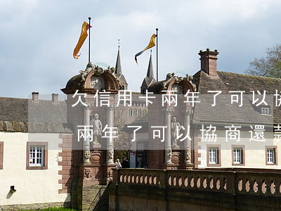 欠信用卡兩年了可以協商還款嗎-欠信用卡兩年了可以協商還款嗎怎么辦