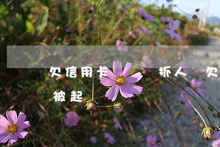 欠信用卡兩萬會抓人嗎(欠信用卡兩萬會不會被起訴)