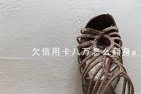欠信用卡八万怎么翻身（app欠信用卡8万）