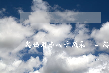 欠信用卡八千成呆賬-欠信用卡呆賬會起訴嗎