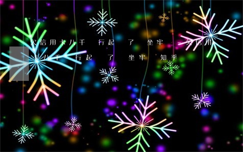 欠信用卡八千銀行起訴了會坐牢嗎-欠信用卡八千銀行起訴了會坐牢嗎知乎