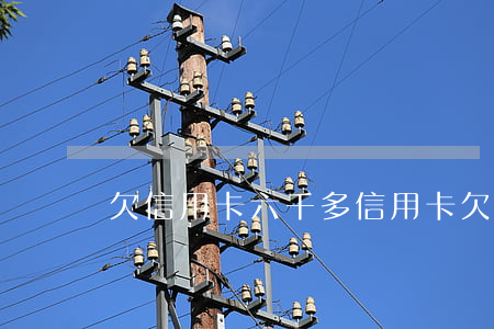 欠信用卡六千多(信用卡欠六千多会被起诉吗)