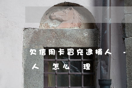 欠信用卡冒充逮捕人員-欠信用卡冒充逮捕人員怎么處理