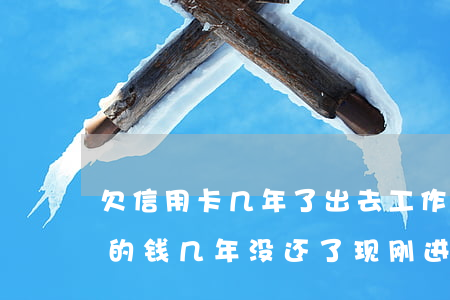 欠信用卡几年了出去工作能行吗-欠信用卡的钱几年没还了,现刚进工厂上银行会找来吗