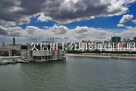 欠信用卡分期影响征信吗（欠信用卡而分手）