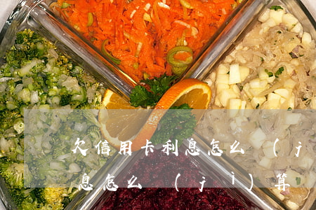 欠信用卡利息怎么計(jì)算（欠信用卡利息怎么計(jì)算）
