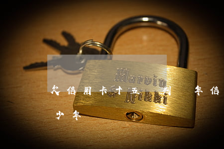 欠信用卡十五萬判幾年(信用卡欠16萬判多少年)