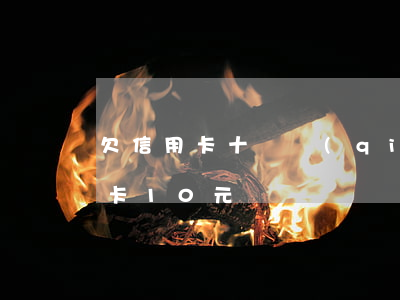 欠信用卡十塊錢(qián)怎么辦(欠信用卡10元)