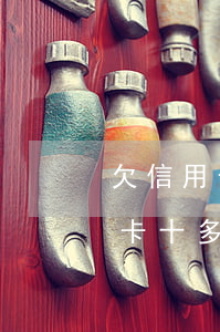 欠信用卡十多萬一直沒還會怎么樣-欠信用卡十多萬一直沒還會怎么樣嗎