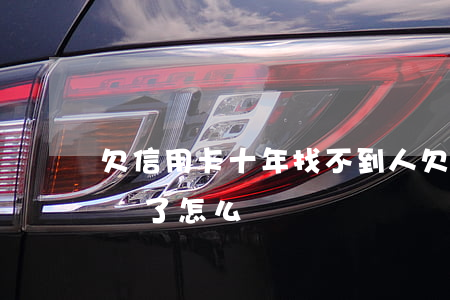 欠信用卡十年找不到人(欠信用卡找不到人起訴了怎么辦)