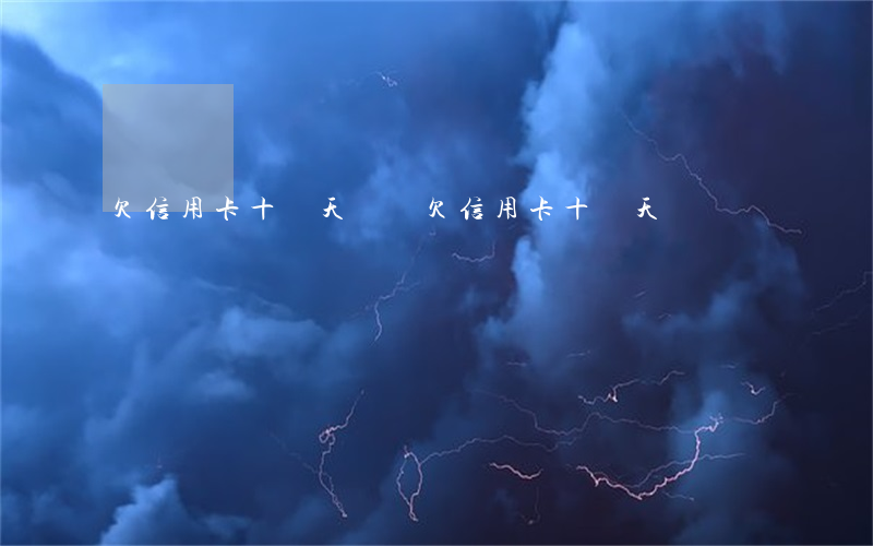 欠信用卡十幾天沒還(欠信用卡十幾天沒還)
