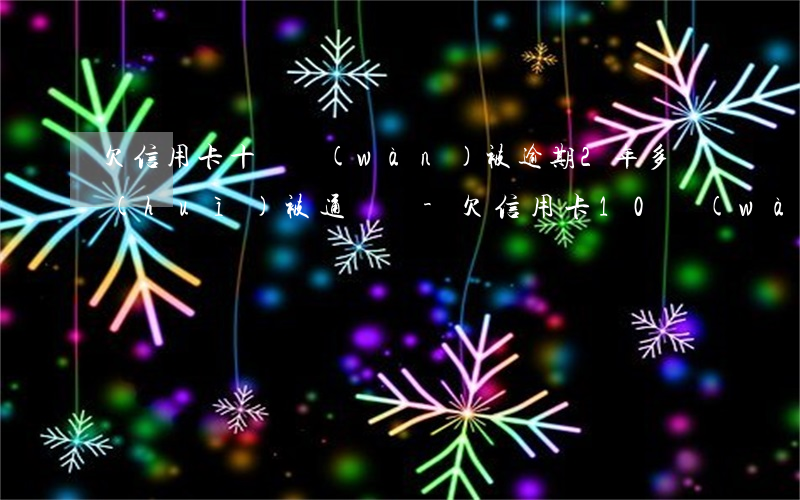 欠信用卡十幾萬(wàn)被逾期2年多會(huì)被通緝嗎-欠信用卡10萬(wàn)逾期兩年