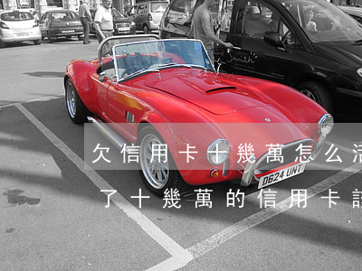 欠信用卡十幾萬怎么活(現(xiàn)在欠了十幾萬的信用卡,該怎么生存)