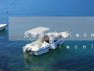 欠信用卡十萬(wàn)怎么上岸呢-欠信用卡十萬(wàn)怎么上岸呢