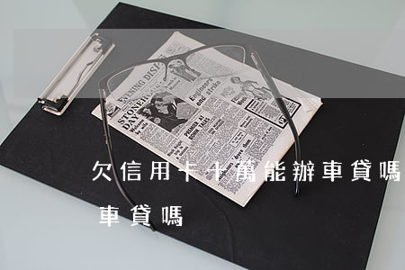 欠信用卡十萬能辦車貸嗎(欠信用卡十萬能辦車貸嗎)