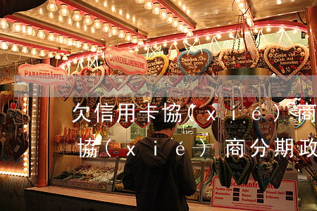欠信用卡協(xié)商分期政策(欠信用卡協(xié)商分期政策最新)