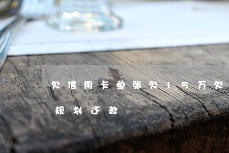 欠信用卡单张欠15万 欠信用卡15万怎么规划还款