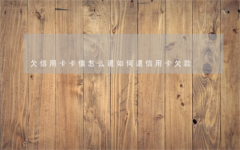 欠信用卡卡債怎么還 如何還信用卡欠款