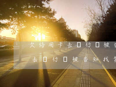 欠信用卡去銀行還被告知找第三方(欠信用卡去銀行還被告知找第三方還款)