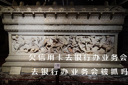 欠信用卡去银行办业务会被抓吗-欠信用卡去银行办业务会被抓吗知乎