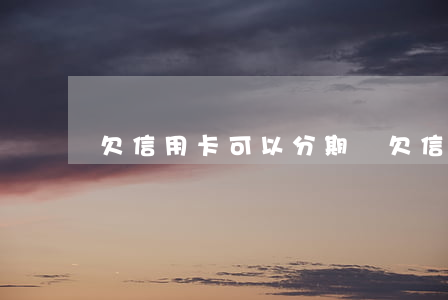 欠信用卡可以分期嗎 欠信用卡可以分期付款買車嗎