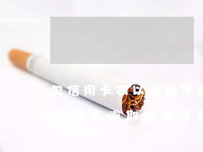 欠信用卡可以协商停息挂账吗浦发-浦发信信用卡逾期协商还款一次还能不能协商第二次