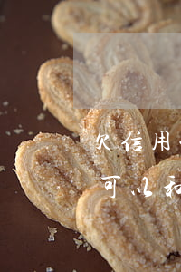 欠信用卡可以和協(xié)商嗎（欠信用卡可以和協(xié)商嗎）