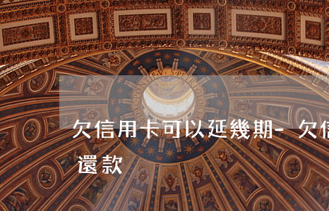欠信用卡可以延幾期-欠信用卡可以延幾期還款