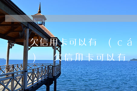 欠信用卡可以有財(cái)產(chǎn)嗎(欠信用卡可以有財(cái)產(chǎn)嗎怎么辦)