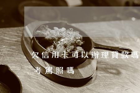 欠信用卡可以辦理貸款嗎（欠信用卡的人可以考駕照嗎）