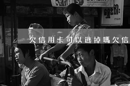 欠信用卡可以逃掉嗎（欠信用卡可以逃掉嗎）