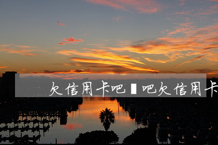 欠信用卡吧貼吧(欠信用卡吧貼吧)
