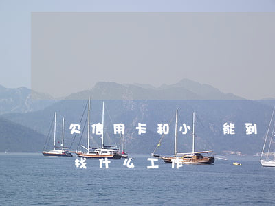 欠信用卡和小貸能到處打工嗎(欠信用卡可以找什么工作)