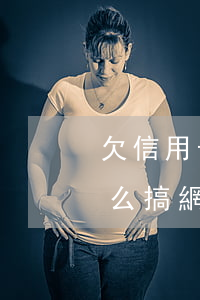 欠信用卡和網(wǎng)貸一共30萬怎么搞(網(wǎng)貸加信用卡欠了30萬)