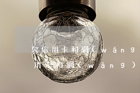 欠信用卡和網(wǎng)貸扛不住了(欠信用卡和網(wǎng)貸20萬已經(jīng)還不動了)