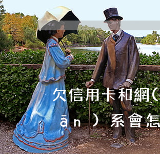 欠信用卡和網(wǎng)貸斷絕關(guān)系會怎么樣-欠信用卡和網(wǎng)貸斷絕關(guān)系會怎么樣嗎
