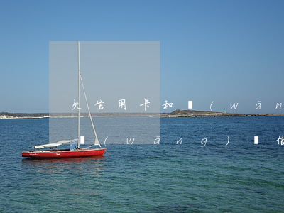 欠信用卡和網(wǎng)貸能貸款嗎(欠了網(wǎng)貸信用卡)