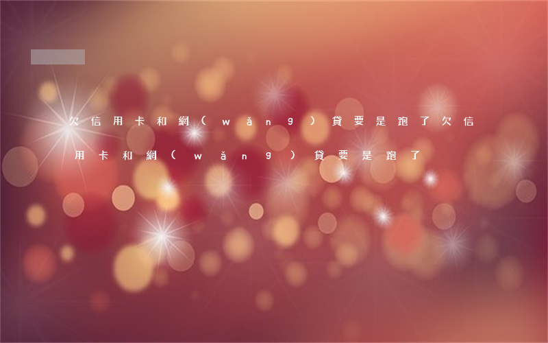 欠信用卡和網(wǎng)貸要是跑了(欠信用卡和網(wǎng)貸要是跑了)