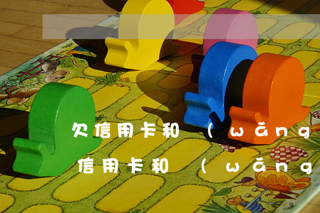 欠信用卡和網(wǎng)貸還不上的人(欠信用卡和網(wǎng)貸不還會(huì)怎么樣)
