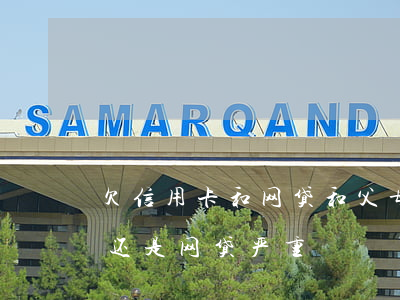 欠信用卡和网贷和父母有关吗(欠信用卡严重还是网贷严重)
