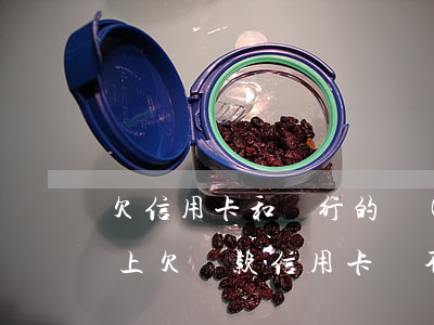 欠信用卡和銀行的現(xiàn)金貸還不上(欠貸款信用卡還不上有什么后果是什么)