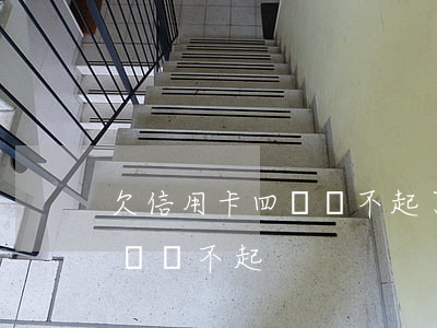 欠信用卡四萬還不起了（信用卡逾期4萬怎么辦還不起）