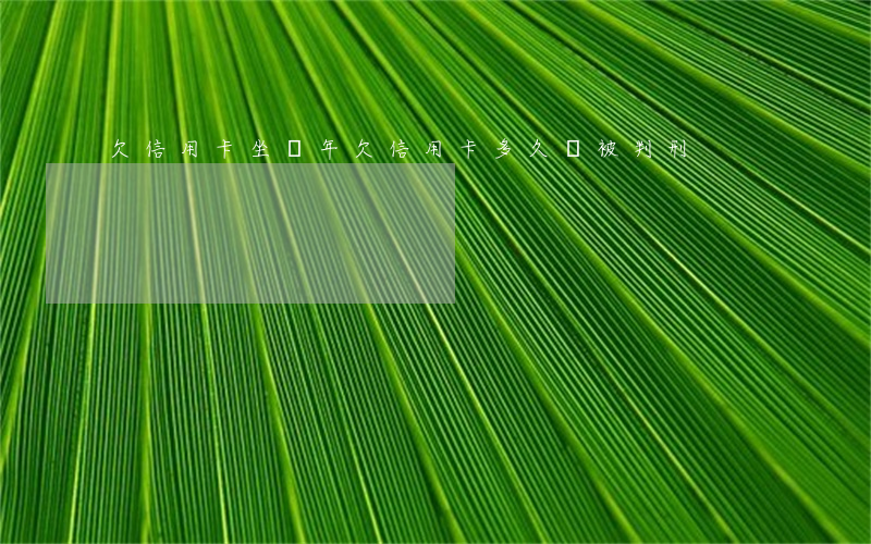 欠信用卡坐幾年(欠信用卡多久會被判刑)