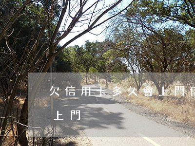 欠信用卡多久會上門（信用卡借錢逾期多久會上門）