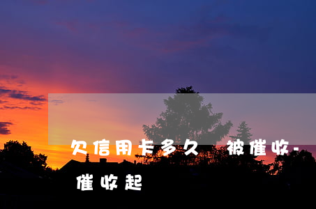 欠信用卡多久會被催收-欠信用卡多久會被催收起訴