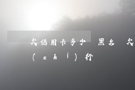 欠信用卡多少會黑名單(欠信用卡多少會被執(zhí)行)