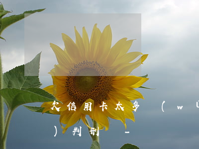 欠信用卡太多無(wú)力償還會(huì)判刑嗎-