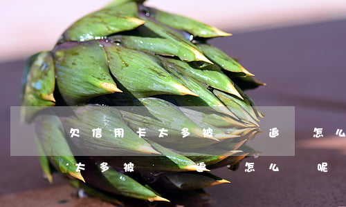 欠信用卡太多被電話追債怎么辦-欠信用卡太多被電話追債怎么辦呢